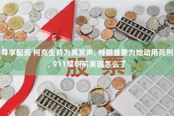 尊享配资 柯克生前为其发声, 特朗普要为她动用死刑, 911黎明前美国怎么了