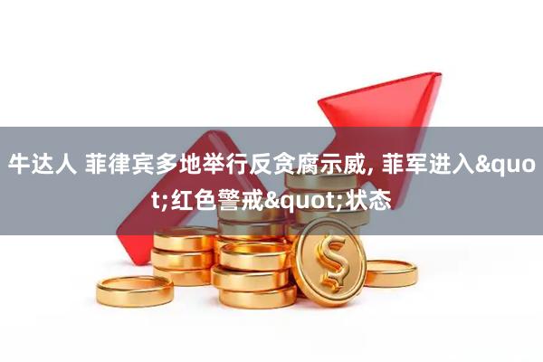 牛达人 菲律宾多地举行反贪腐示威, 菲军进入&quot;红色警戒&quot;状态