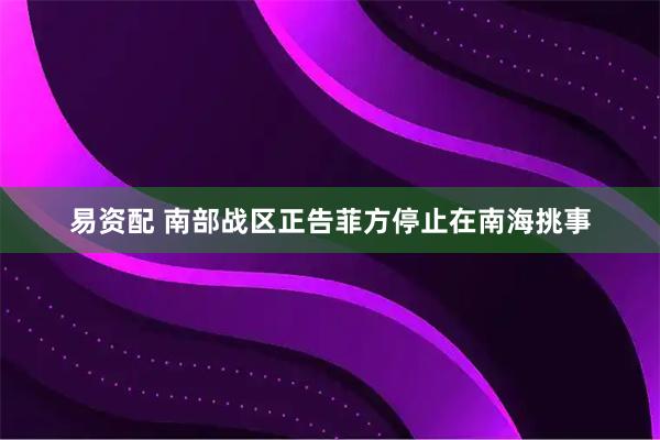 易资配 南部战区正告菲方停止在南海挑事