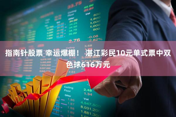 指南针股票 幸运爆棚！ 湛江彩民10元单式票中双色球616万元