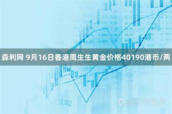 森利网 9月16日香港周生生黄金价格40190港币/两