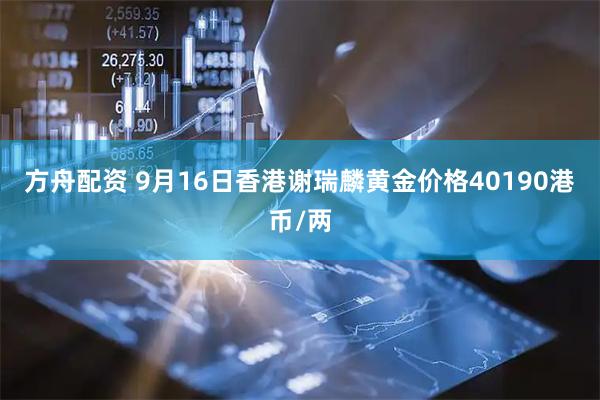 方舟配资 9月16日香港谢瑞麟黄金价格40190港币/两