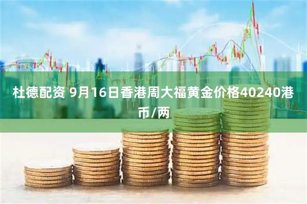 杜德配资 9月16日香港周大福黄金价格40240港币/两