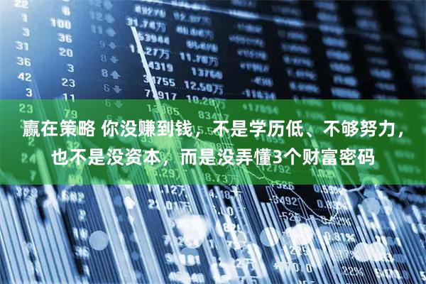 赢在策略 你没赚到钱，不是学历低、不够努力，也不是没资本，而是没弄懂3个财富密码