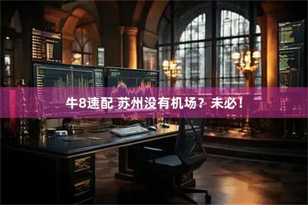 牛8速配 苏州没有机场？未必！