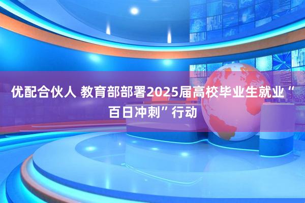 优配合伙人 教育部部署2025届高校毕业生就业“百日冲刺”行动