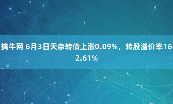 擒牛网 6月3日天奈转债上涨0.09%，转股溢价率162.61%