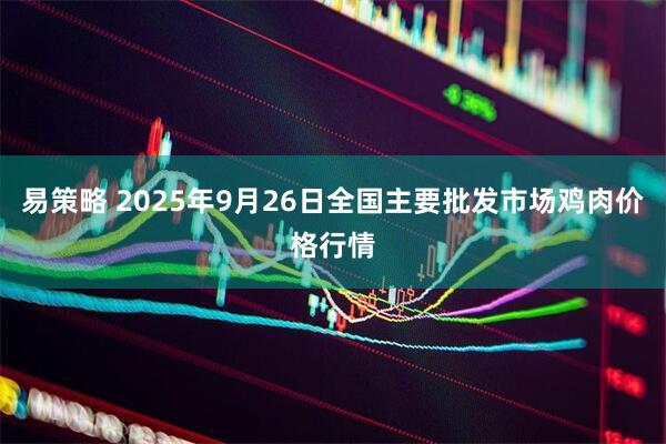 易策略 2025年9月26日全国主要批发市场鸡肉价格行情