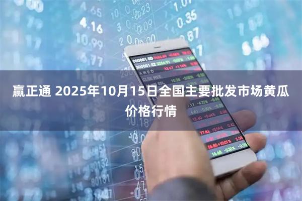 赢正通 2025年10月15日全国主要批发市场黄瓜价格行情