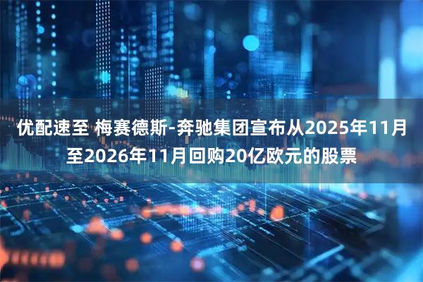 优配速至 梅赛德斯-奔驰集团宣布从2025年11月至2026年11月回购20亿欧元的股票