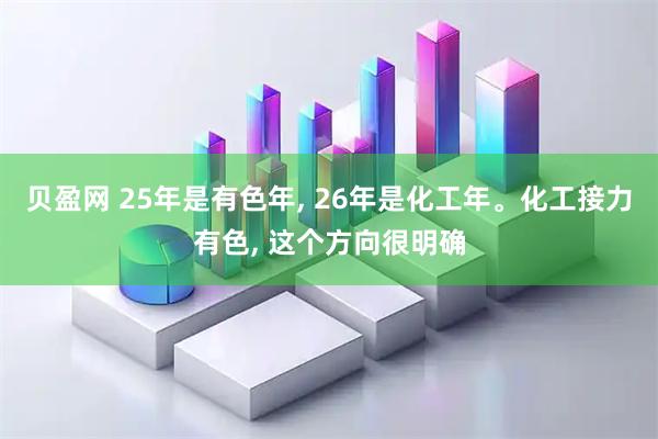 贝盈网 25年是有色年, 26年是化工年。化工接力有色, 这个方向很明确