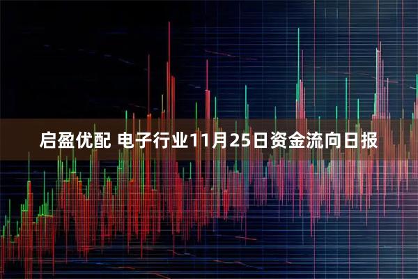 启盈优配 电子行业11月25日资金流向日报