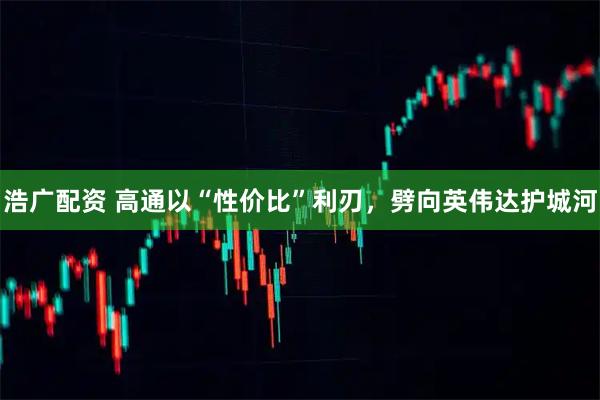 浩广配资 高通以“性价比”利刃，劈向英伟达护城河
